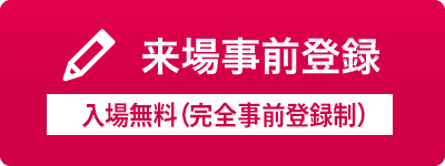 「来場事前登録」入場無料（完全事前登録制）